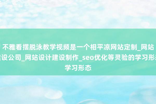 不雅看摆脱泳教学视频是一个相平凉网站定制_网站建设公司_网站设计建设制作_seo优化等灵验的学习形态