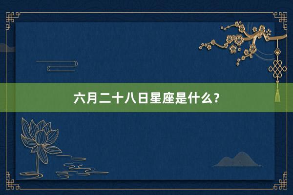 六月二十八日星座是什么？