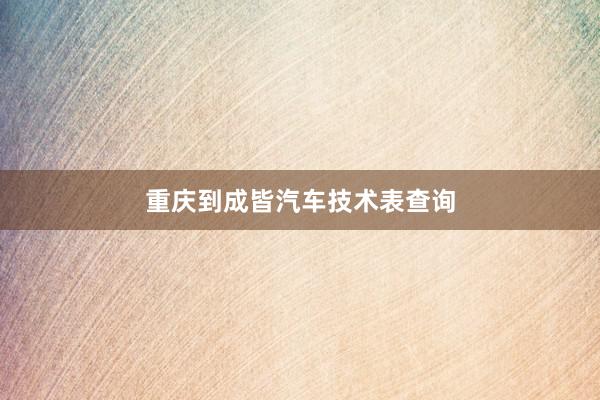 重庆到成皆汽车技术表查询