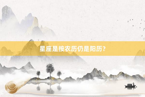 星座是按农历仍是阳历？